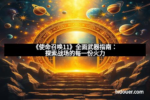 《使命召唤11》全面武器指南：探索战场的每一份火力